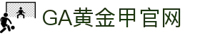 GA黄金甲·(中国区)有限公司官网