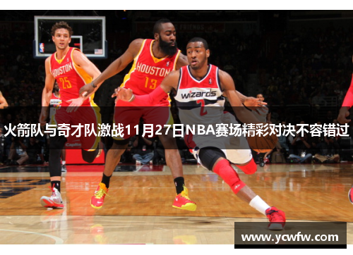 火箭队与奇才队激战11月27日NBA赛场精彩对决不容错过